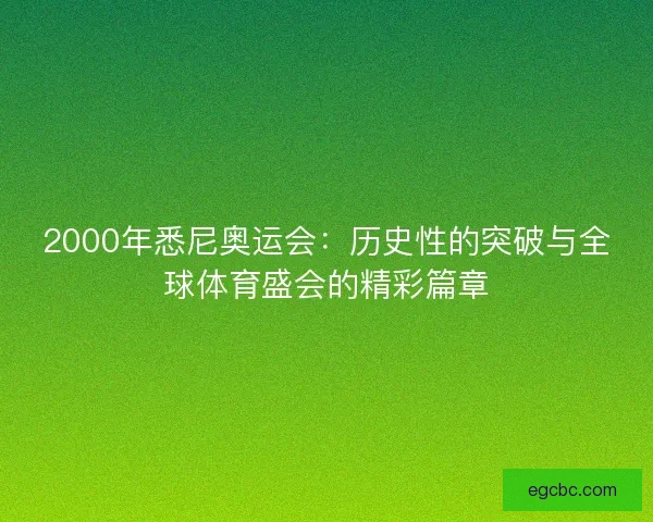 2000年悉尼奥运会：历史性的突破与全球体育盛会的精彩篇章