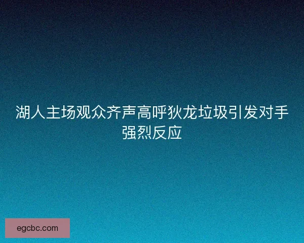 湖人主场观众齐声高呼狄龙垃圾引发对手强烈反应