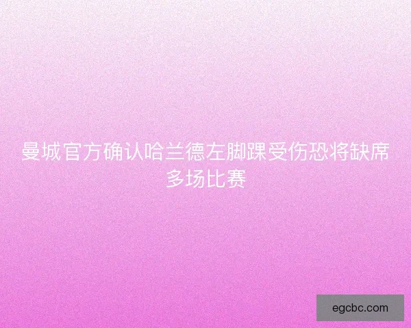 曼城官方确认哈兰德左脚踝受伤恐将缺席多场比赛